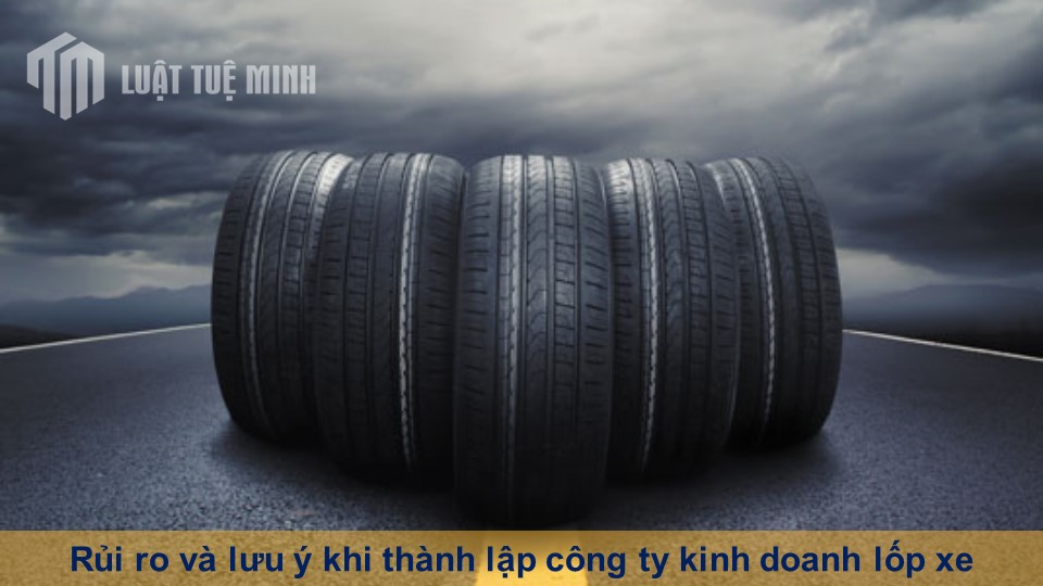 Rủi ro và lưu ý khi thành lập công ty kinh doanh lốp xe đúng kỹ thuật