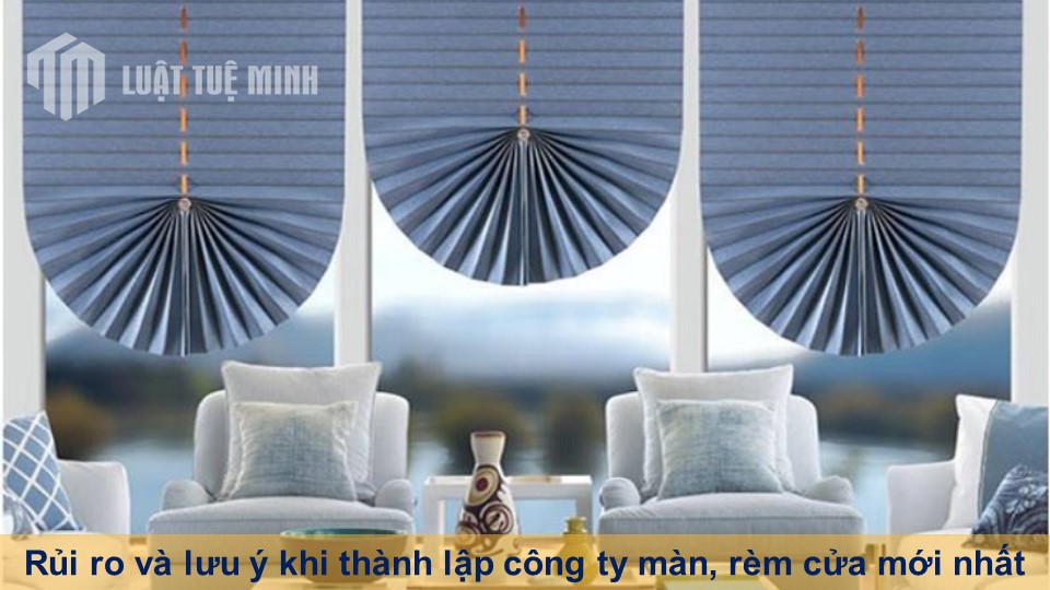 Rủi ro và lưu ý khi thành lập công ty màn, rèm cửa mới nhất