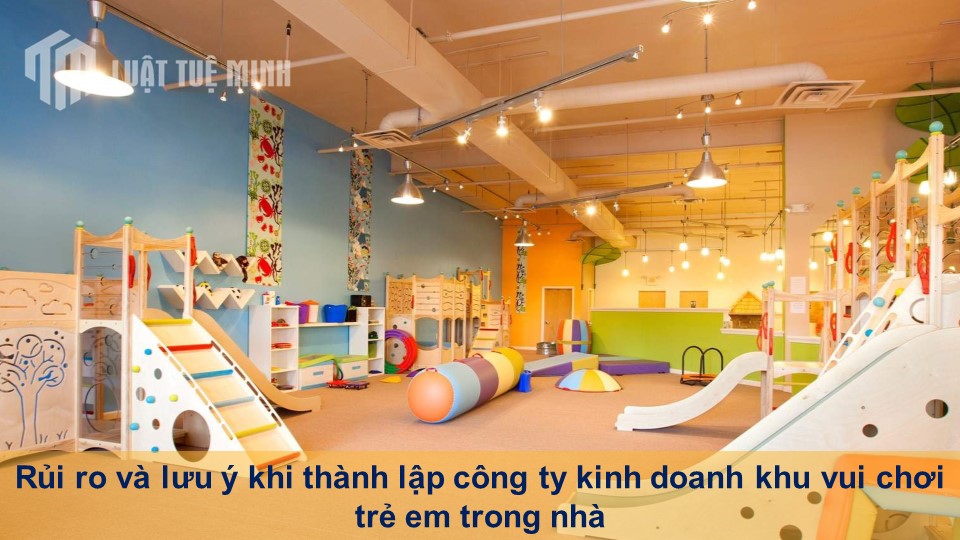 Rủi ro và lưu ý khi thành lập công ty kinh doanh khu vui chơi trẻ em trong nhà