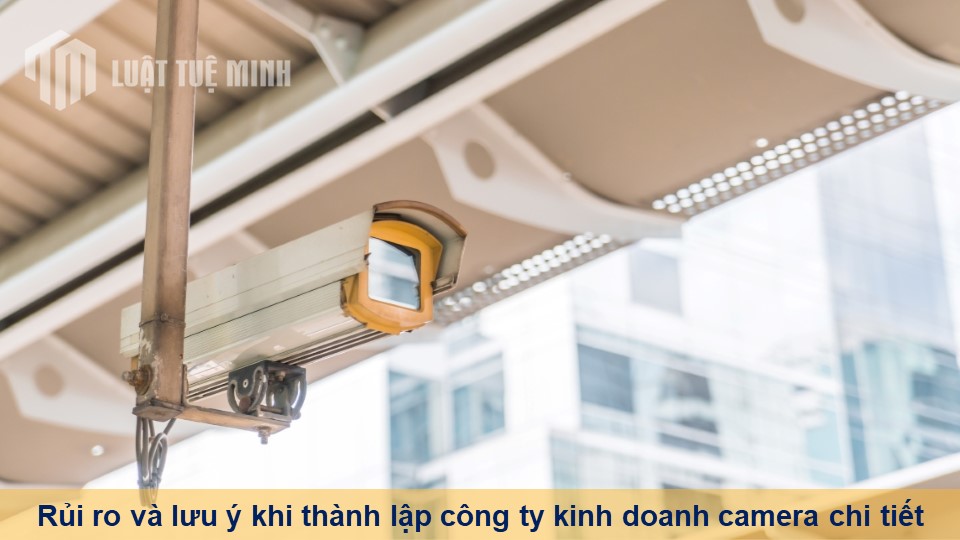 Rủi ro và lưu ý khi thành lập công ty kinh doanh camera chi tiết