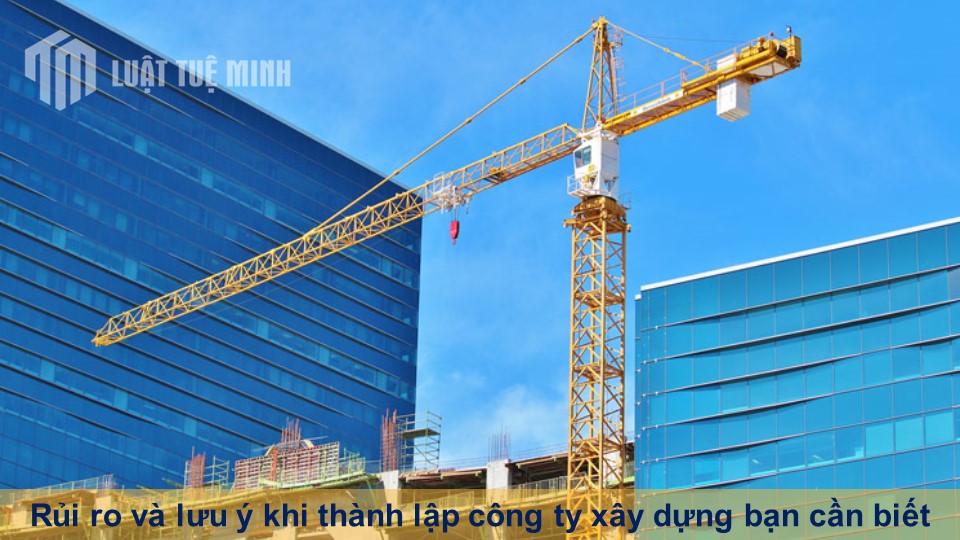 Rủi ro và lưu ý khi thành lập công ty xây dựng bạn cần biết