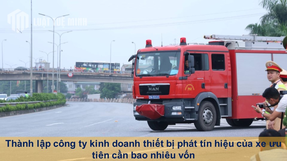 Thành lập công ty kinh doanh thiết bị phát tín hiệu của xe ưu tiên cần bao nhiêu vốn?