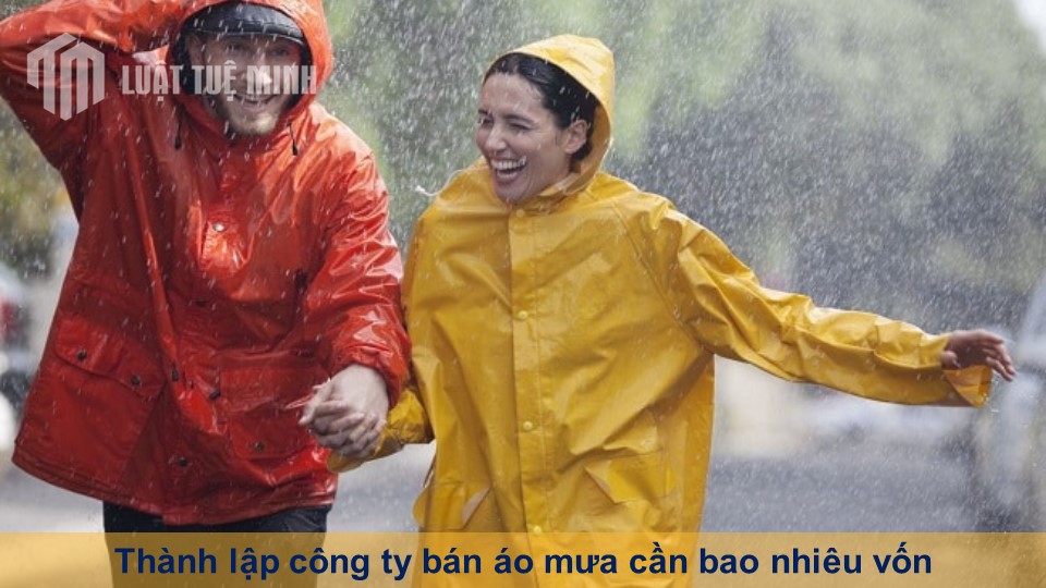 Thành lập công ty bán áo mưa cần bao nhiêu vốn theo Luật