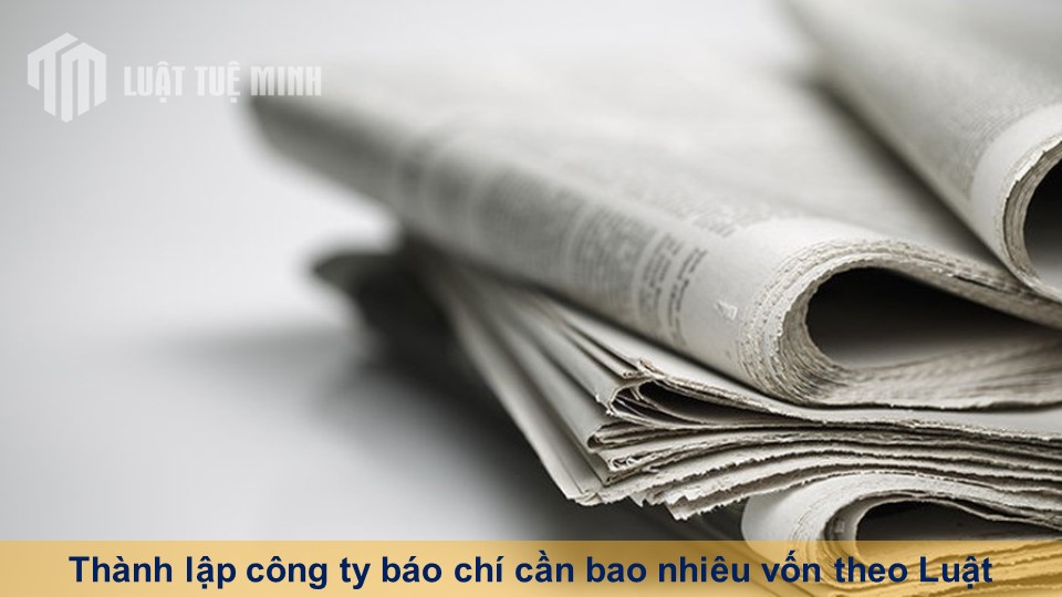 Thành lập công ty báo chí cần bao nhiêu vốn theo Luật