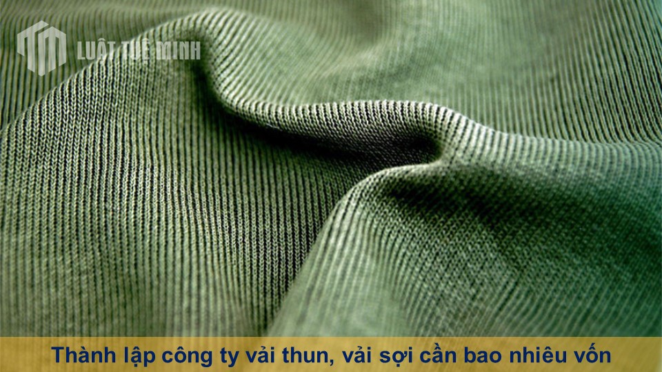 Thành lập công ty vải thun, vải sợi cần bao nhiêu vốn mới  nhất