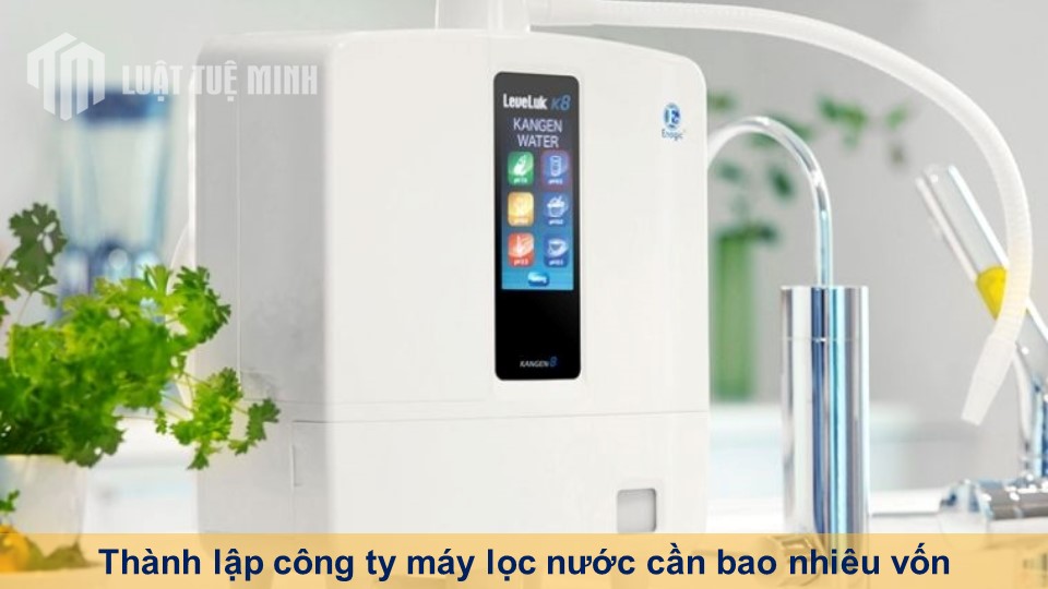 Thành lập công ty máy lọc nước cần bao nhiêu vốn đầy đủ nhất