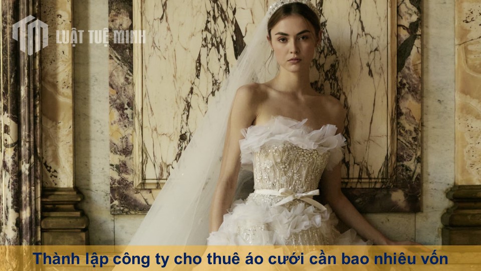 Thành lập công ty cho thuê áo cưới cần bao nhiêu vốn mới cập nhật