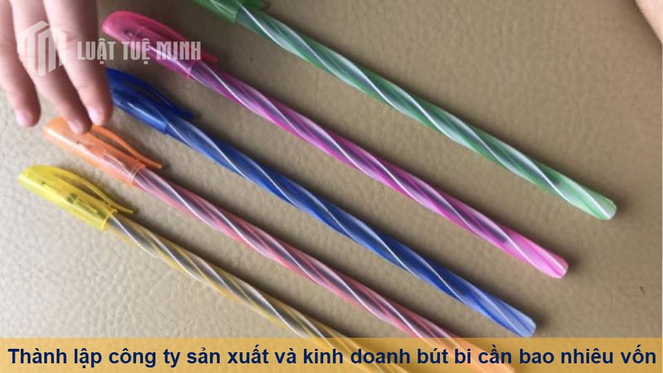 Thành lập công ty sản xuất và kinh doanh bút bi cần bao nhiêu vốn