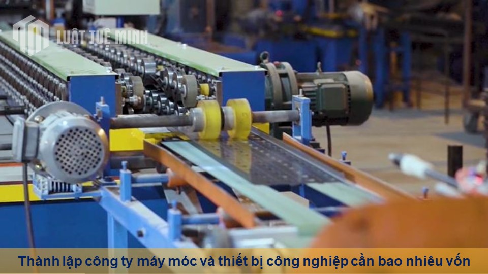 Thành lập công ty máy móc và thiết bị công nghiệp cần bao nhiêu vốn