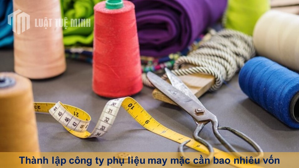 Thành lập công ty phụ liệu may mặc cần bao nhiêu vốn thành công