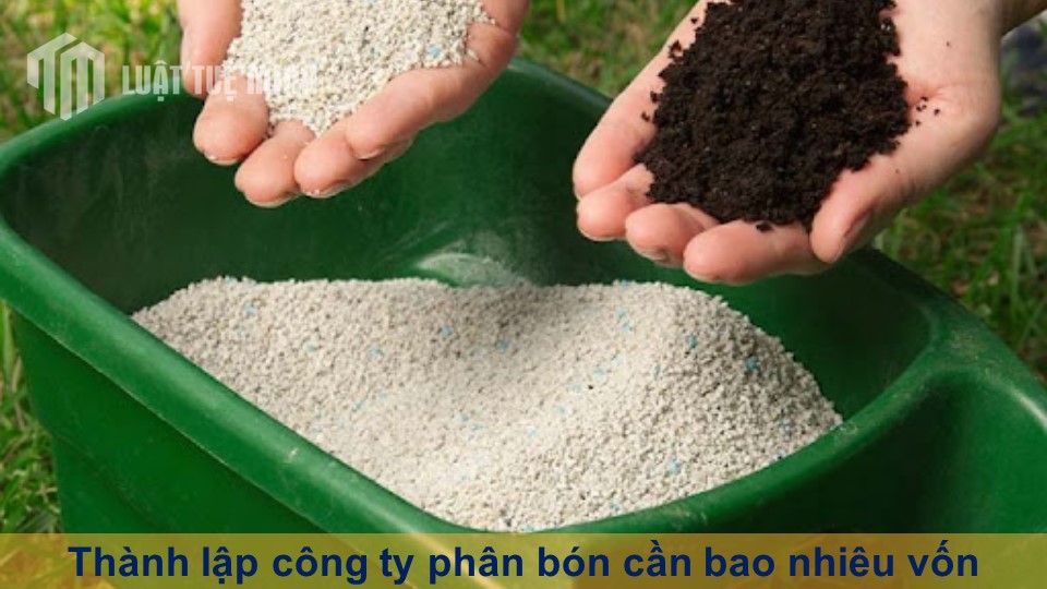 Thành lập công ty phân bón cần bao nhiêu vốn theo quy định