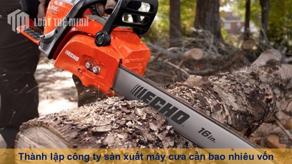 Thành lập công ty sản xuất máy cưa cần bao nhiêu vốn