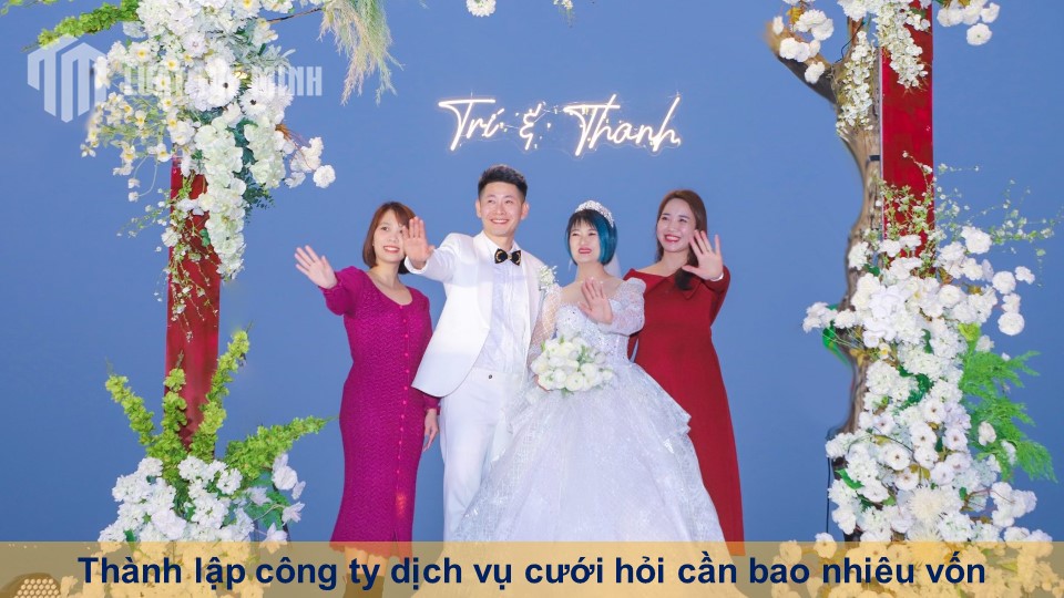 Thành lập công ty dịch vụ cưới hỏi cần bao nhiêu vốn chi tiết nhất