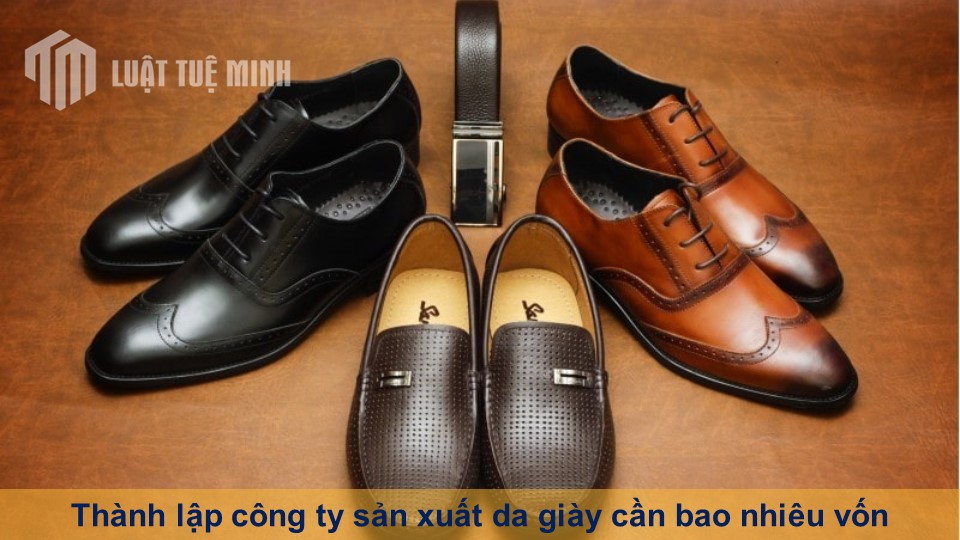 Thành lập công ty sản xuất da giày cần bao nhiêu vốn