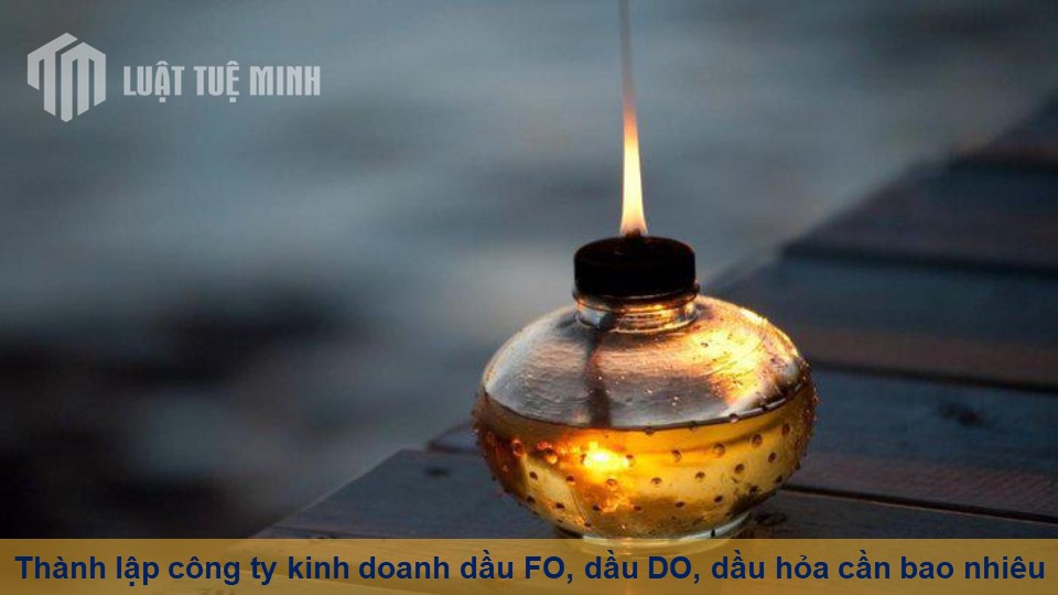 Thành lập công ty kinh doanh dầu FO, dầu DO, dầu hỏa cần bao nhiêu vốn