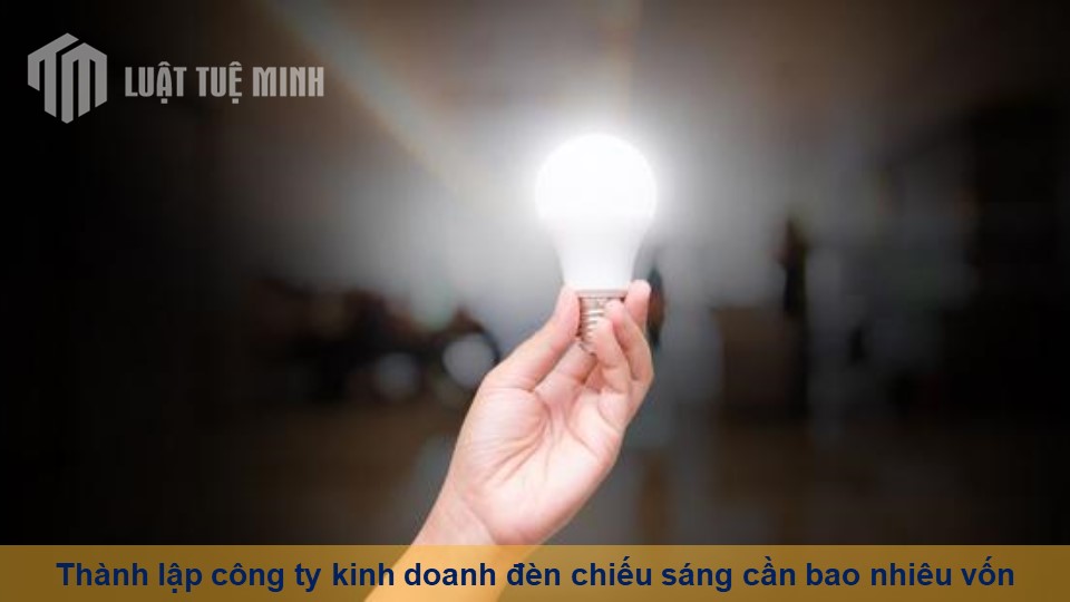 Thành lập công ty kinh doanh đèn chiếu sáng cần bao nhiêu vốn