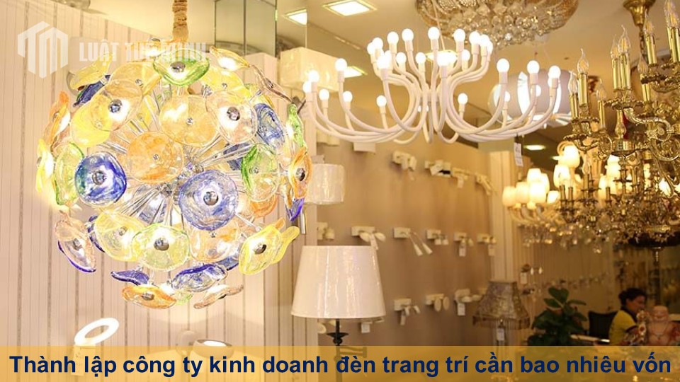 Thành lập công ty kinh doanh đèn trang trí cần bao nhiêu vốn?