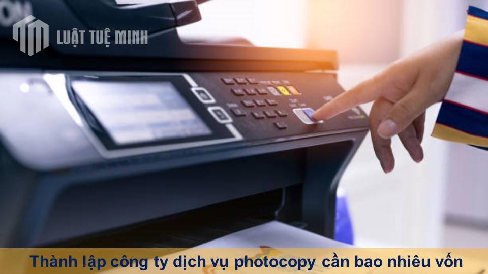 Thành lập công ty dịch vụ photocopy cần bao nhiêu vốn