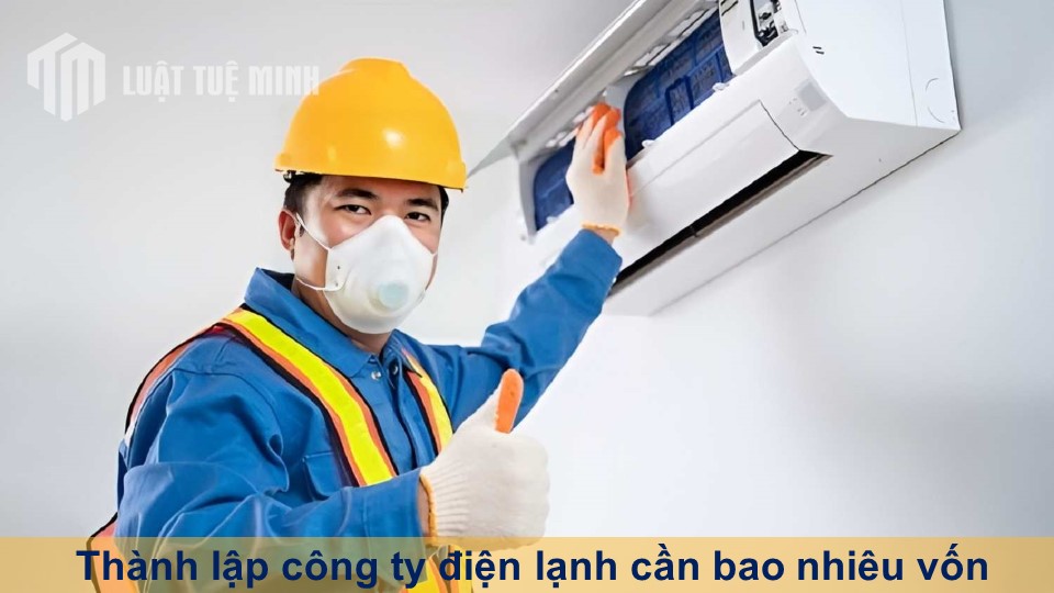 Thành lập công ty điện lạnh cần bao nhiêu vốn - Những điều cần biết