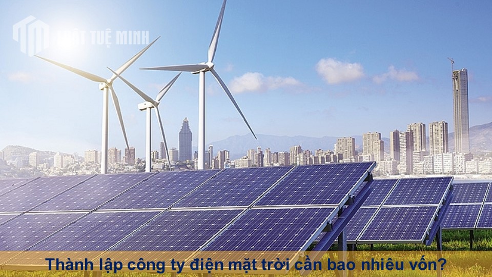 Thành lập công ty điện mặt trời cần bao nhiêu vốn mới nhất