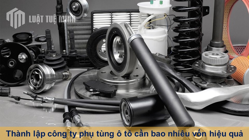 Thành lập công ty phụ tùng ô tô cần bao nhiêu vốn hiệu quả nhất