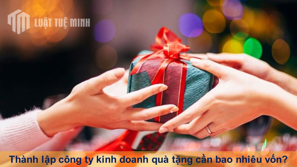 Thành lập công ty kinh doanh quà tặng cần bao nhiêu vốn?