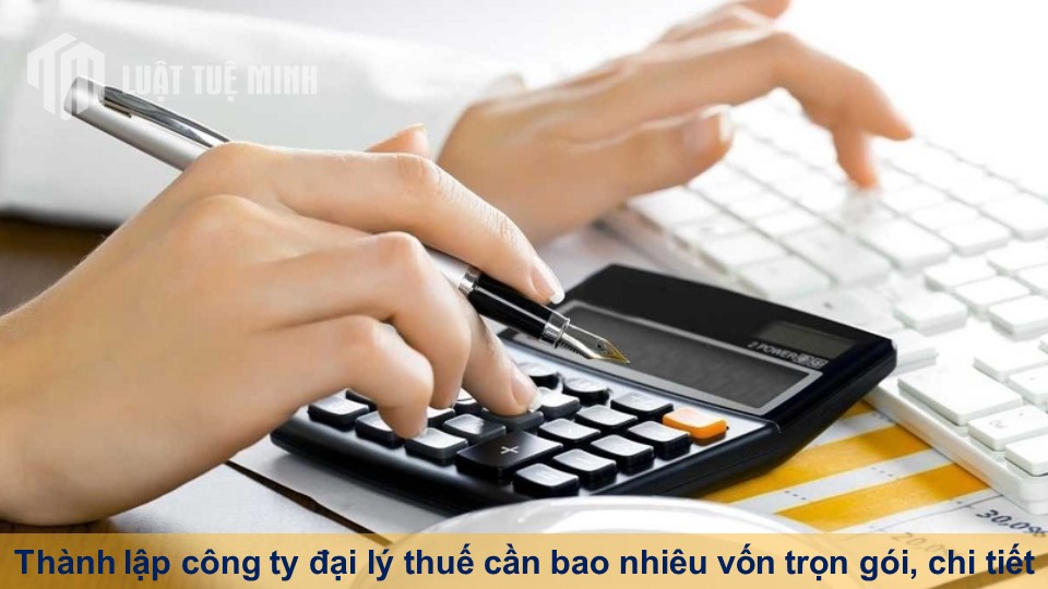 Thành lập công ty đại lý thuế cần bao nhiêu vốn trọn gói, chi tiết