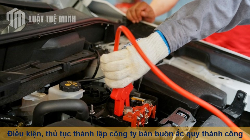 Điều kiện, thủ tục thành lập công ty bán buôn ắc quy thành công