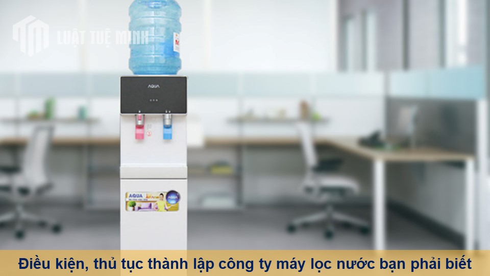 Điều kiện, thủ tục thành lập công ty máy lọc nước bạn phải biết