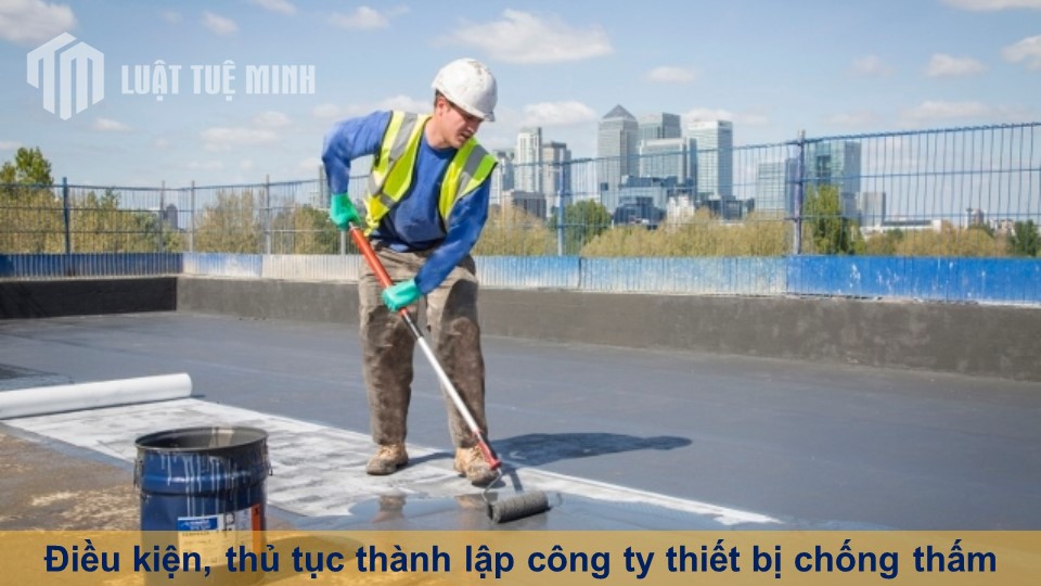 Điều kiện, thủ tục thành lập công ty thiết bị chống thấm