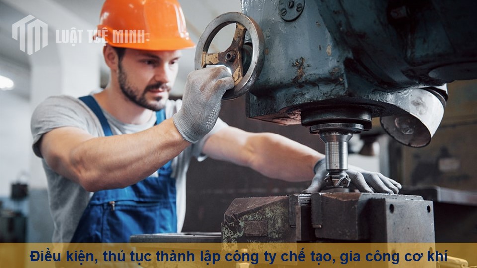 Điều kiện, thủ tục thành lập công ty chế tạo, gia công cơ khí