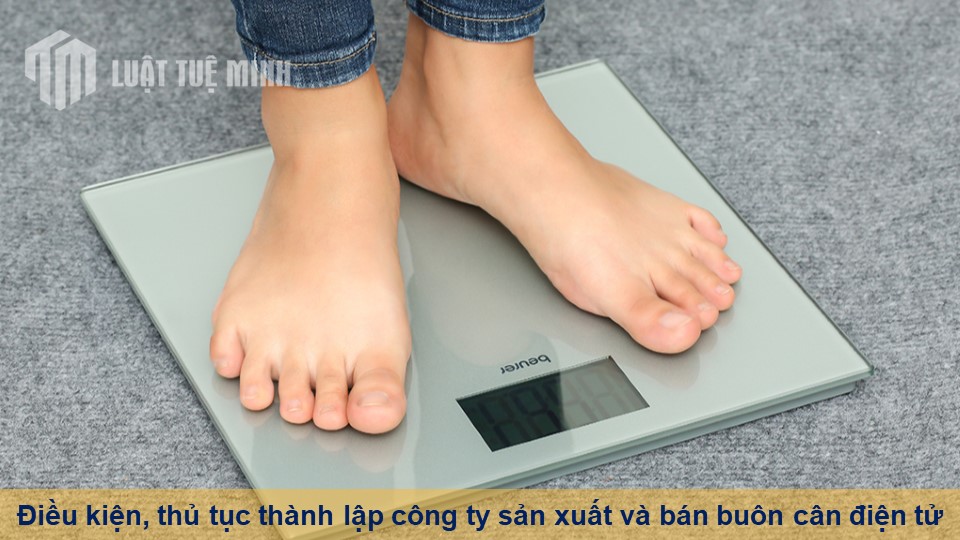 Điều kiện, thủ tục thành lập công ty sản xuất và bán buôn cân điện tử