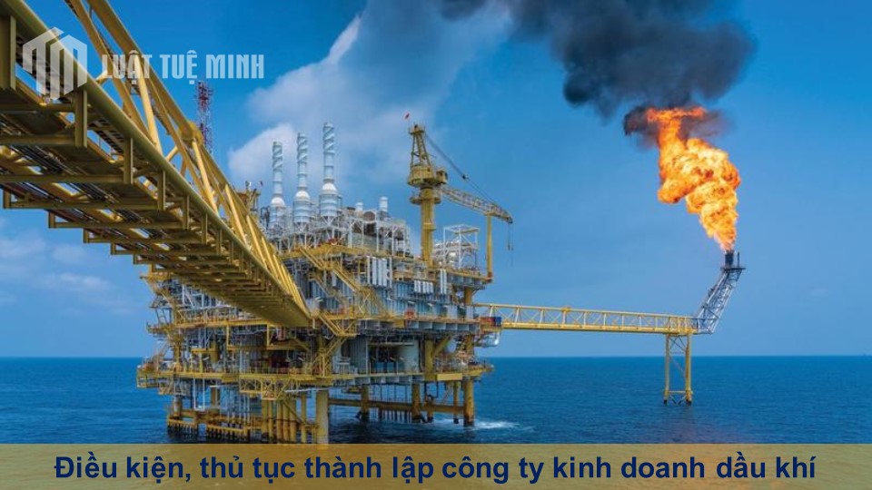 Điều kiện, thủ tục thành lập công ty kinh doanh dầu khí đầy đủ