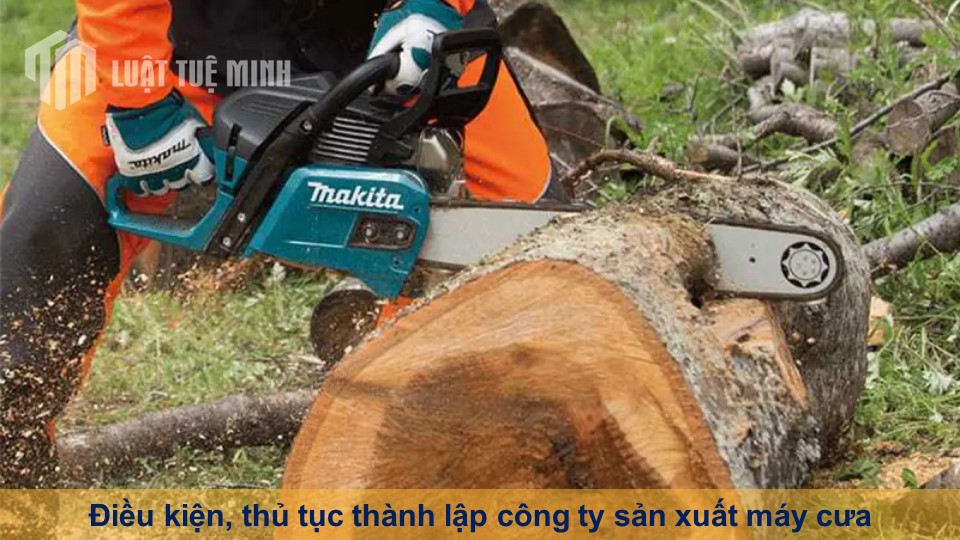 Điều kiện, thủ tục thành lập công ty sản xuất máy cưa