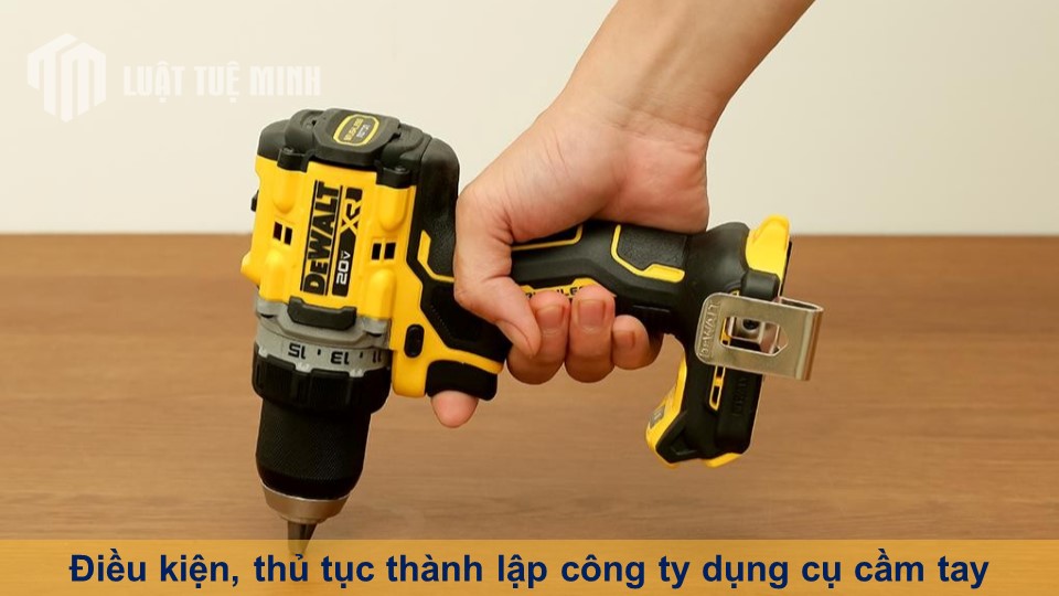 Điều kiện, thủ tục thành lập công ty dụng cụ cầm tay đúng Luật