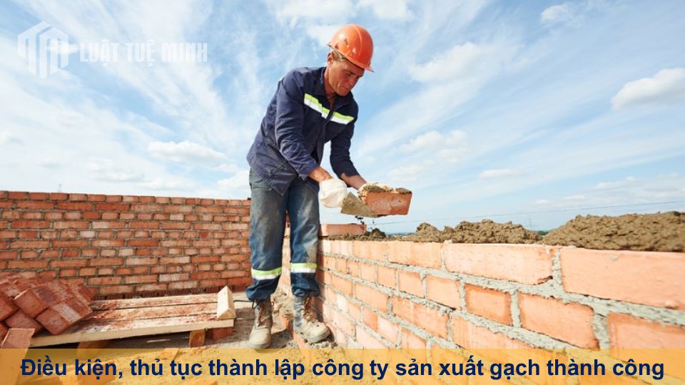 Điều kiện, thủ tục thành lập công ty sản xuất gạch đảm bảo thành công