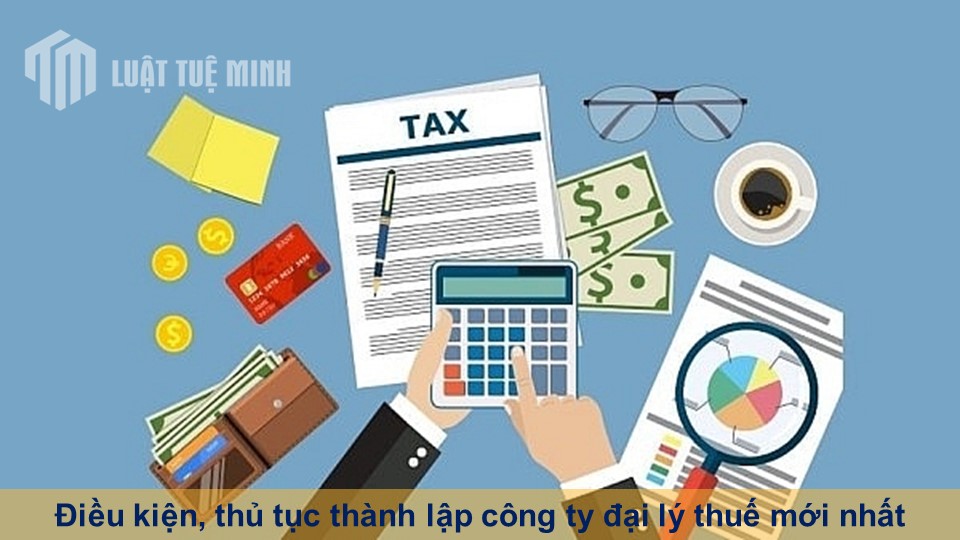 Điều kiện, thủ tục thành lập công ty đại lý thuế mới nhất