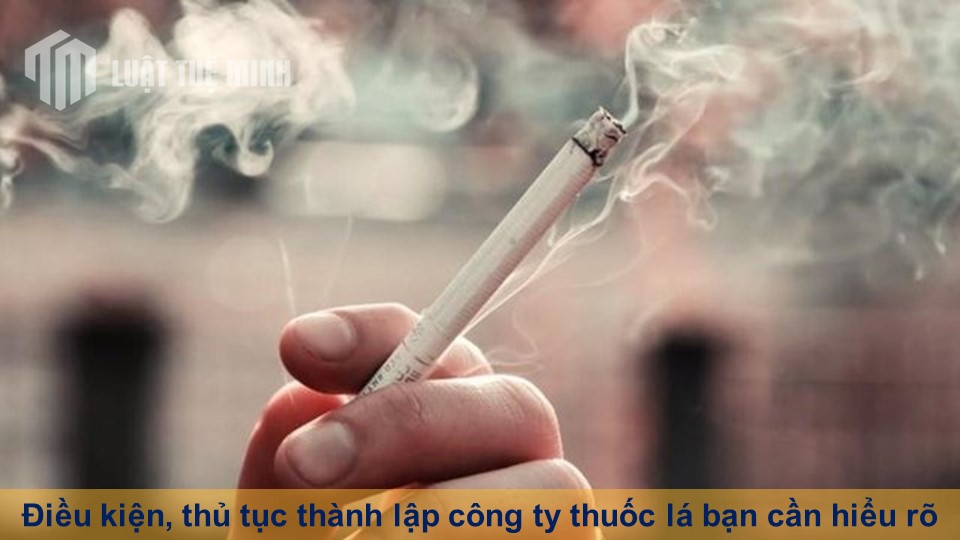 Điều kiện, thủ tục thành lập công ty thuốc lá bạn cần hiểu rõ