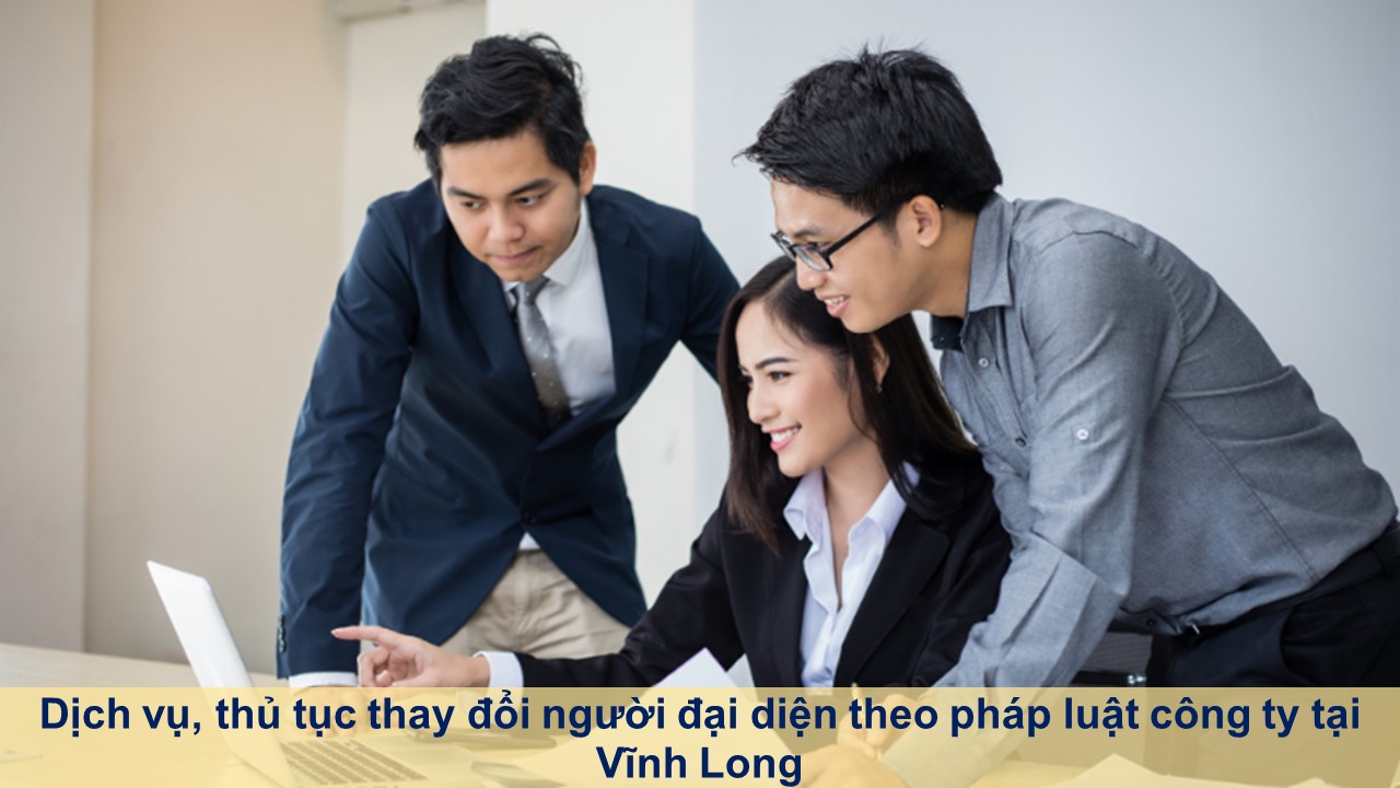 Dịch vụ, thủ tục thay đổi người đại diện theo pháp luật công ty tại Vĩnh Long
