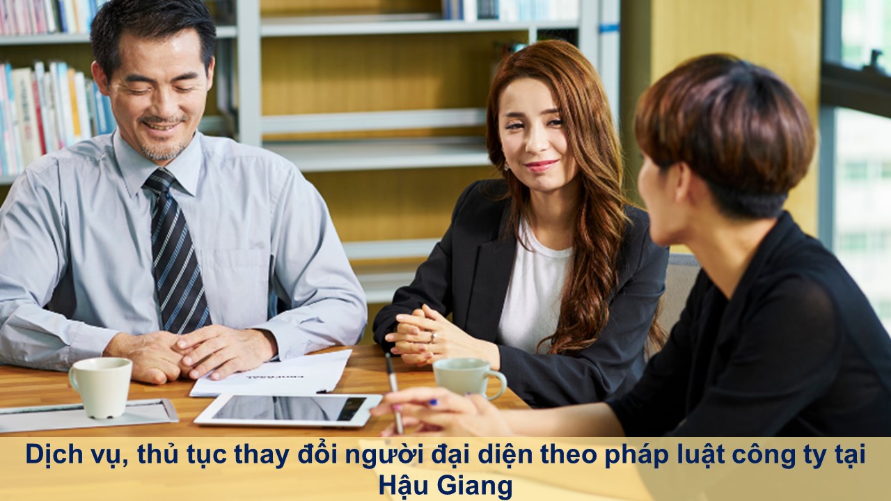 Dịch vụ, thủ tục thay đổi người đại diện theo pháp luật công ty tại Hậu Giang