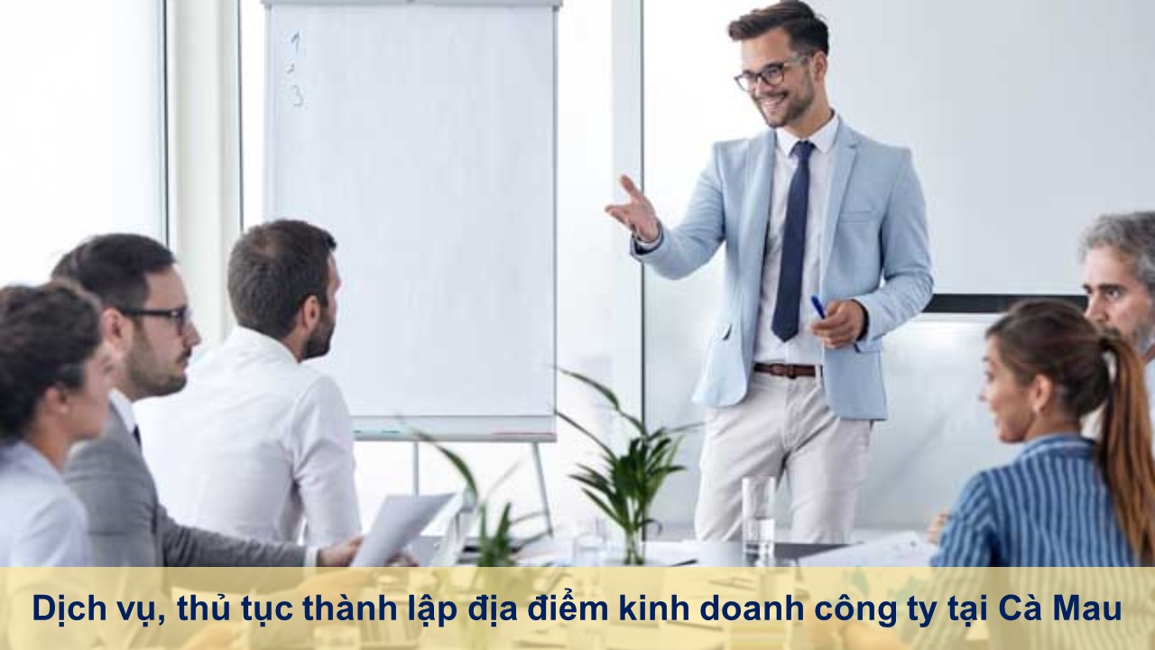 Dịch vụ, thủ tục thành lập địa điểm kinh doanh công ty tại Cà Mau